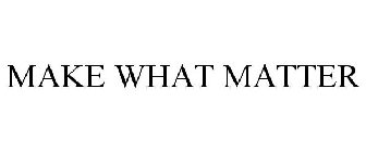 MAKE WHAT MATTER