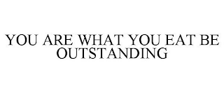 YOU ARE WHAT YOU EAT BE OUTSTANDING