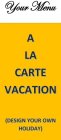 YOUR MENU A LA CARTE VACATION (DESIGN YOUR OWN HOLIDAY)