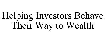 HELPING INVESTORS BEHAVE THEIR WAY TO WEALTH