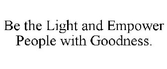 BE THE LIGHT AND EMPOWER PEOPLE WITH GOODNESS.