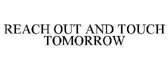 REACH OUT AND TOUCH TOMORROW
