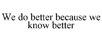 WE DO BETTER BECAUSE WE KNOW BETTER