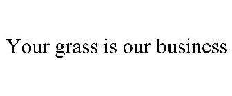YOUR GRASS IS OUR BUSINESS