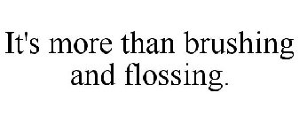 IT'S MORE THAN BRUSHING AND FLOSSING