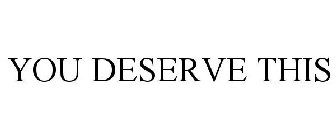 YOU DESERVE THIS
