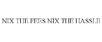 NIX THE FEES NIX THE HASSLE