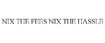 NIX THE FEES NIX THE HASSLE