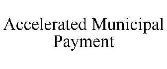 ACCELERATED MUNICIPAL PAYMENT