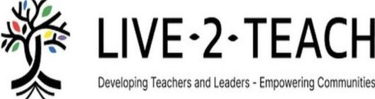LIVE-2-TEACH DEVELOPING TEACHERS AND LEADERS - EMPOWERING COMMUNITIES