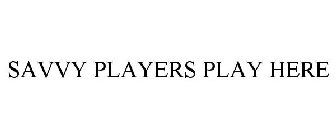 SAVVY PLAYERS PLAY HERE