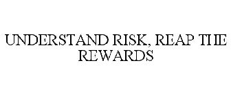 UNDERSTAND RISK, REAP THE REWARDS