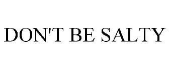 DON'T BE SALTY