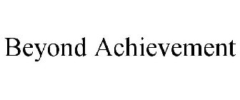 BEYOND ACHIEVEMENT