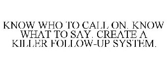 KNOW WHO TO CALL ON. KNOW WHAT TO SAY. CREATE A KILLER FOLLOW-UP SYSTEM.
