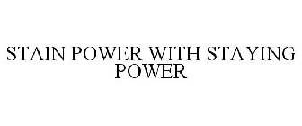 STAIN POWER WITH STAYING POWER