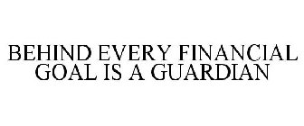 BEHIND EVERY FINANCIAL GOAL IS A GUARDIAN