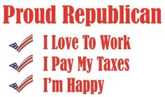 PROUD REPUBLICAN; I LOVE TO WORK; I PAY MY TAXES; I'M HAPPY