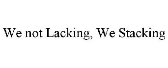 WE NOT LACKING, WE STACKING