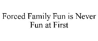 FORCED FAMILY FUN IS NEVER FUN AT FIRST