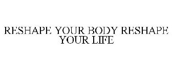 RESHAPE YOUR BODY RESHAPE YOUR LIFE