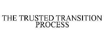 THE TRUSTED TRANSITION PROCESS