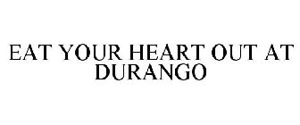 EAT YOUR HEART OUT AT DURANGO