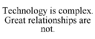TECHNOLOGY IS COMPLEX. GREAT RELATIONSHIPS ARE NOT.