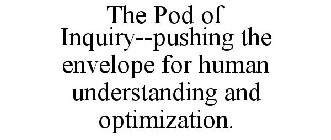 THE POD OF INQUIRY--PUSHING THE ENVELOPE FOR HUMAN UNDERSTANDING AND OPTIMIZATION.