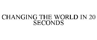 CHANGING THE WORLD IN 20 SECONDS