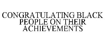 CONGRATULATING BLACK PEOPLE ON THEIR ACHIEVEMENTS