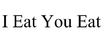 I EAT YOU EAT