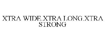 XTRA WIDE.XTRA LONG.XTRA STRONG
