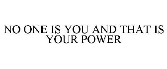 NO ONE IS YOU AND THAT IS YOUR POWER