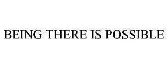 BEING THERE IS POSSIBLE