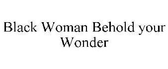 BLACK WOMAN BEHOLD YOUR WONDER