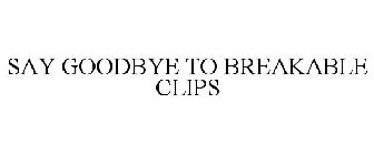 SAY GOODBYE TO BREAKABLE CLIPS
