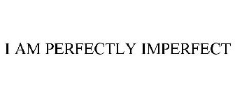 I AM PERFECTLY IMPERFECT