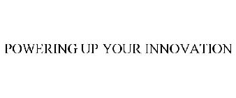 POWERING UP YOUR INNOVATION