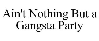 AIN'T NOTHING BUT A GANGSTA PARTY