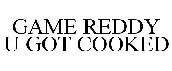 GAME REDDY U GOT COOKED