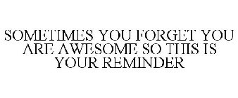 SOMETIMES YOU FORGET YOU ARE AWESOME SO THIS IS YOUR REMINDER
