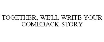 TOGETHER, WE'LL WRITE YOUR COMEBACK STORY