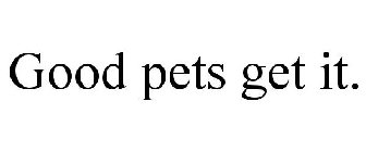 GOOD PETS GET IT.