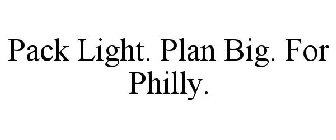 PACK LIGHT. PLAN BIG. FOR PHILLY.
