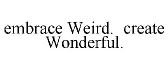 EMBRACE WEIRD. CREATE WONDERFUL.