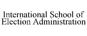 INTERNATIONAL SCHOOL OF ELECTION ADMINISTRATION