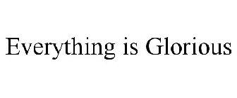 EVERYTHING IS GLORIOUS
