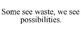 SOME SEE WASTE, WE SEE POSSIBILITIES.