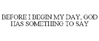 BEFORE I BEGIN MY DAY, GOD HAS SOMETHING TO SAY